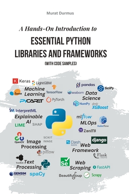 A Hands-On Introduction to Essential Python Libraries and Frameworks (With Code Samples) - Durmus, Murat