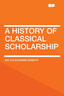 A History of Classical Scholarship ..