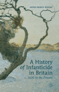 A History of Infanticide in Britain c. 1600 to the Present