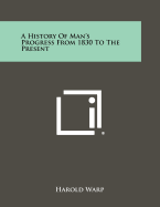 A History of Man's Progress from 1830 to the Present