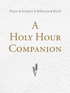 A Holy Hour Companion: Prayer, Scripture, Reflection, Ritual