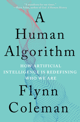 A Human Algorithm: How Artificial Intelligence Is Redefining Who We Are - Coleman, Flynn