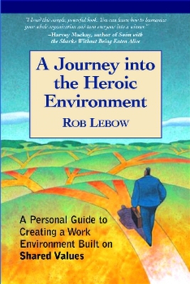 A Journey Into the Heroic Environment: A Personal Guide for Creating Great Customer Transactions Using Eight Universal Shared Values - LeBow, Rob