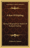 A Ken Of Kipling: Being A Biographical Sketch Of Rudyard Kipling