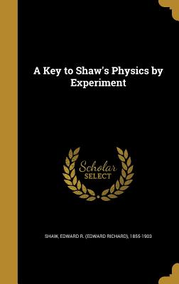 A Key to Shaw's Physics by Experiment - Shaw, Edward R (Edward Richard) 1855-1 (Creator)