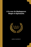 A la cour de Madagascar. Magie et diplomatie.