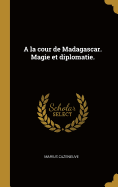 a la Cour de Madagascar. Magie Et Diplomatie.