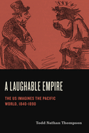 A Laughable Empire: The US Imagines the Pacific World, 1840-1890