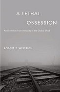 A Lethal Obsession: Anti-Semitism from Antiquity to the Global Jihad