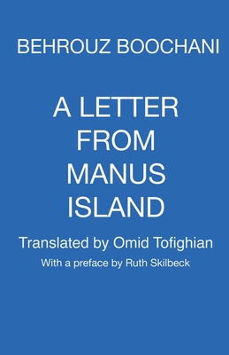 A Letter From Manus Island - Boochani, Behrouz, and Tofighian, Omid (Translated by), and Skilbeck, Ruth (Preface by)
