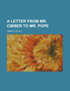 A Letter from Mr. Cibber to Mr. Pope
