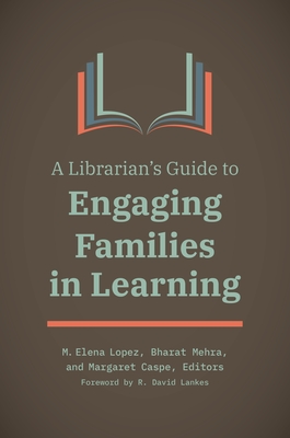 A Librarian's Guide to Engaging Families in Learning - Lankes, R David (Foreword by), and Lopez, M Elena (Editor), and Mehra, Bharat (Editor)