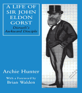A Life of Sir John Eldon Gorst: Disraeli's Awkward Disciple