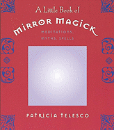 A Little Book of Mirror Magick: Meditations, Myths, Spells
