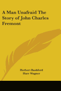 A Man Unafraid The Story of John Charles Fremont