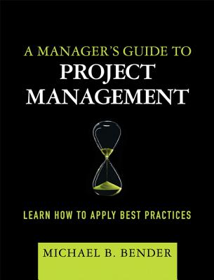 A Manager's Guide to Project Management: Learn How to Apply Best Practices - Bender, Michael