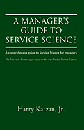 A Manager's Guide to Service Science: A Comprehensive Guide to Service Science for Managers