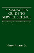A Manager's Guide to Service Science: A Comprehensive Guide to Service Science for Managers