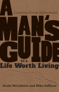 A Man's Guide to a Life Worth Living: Lessons from Ephesians