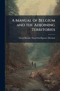 A Manual of Belgium and the Adjoining Territories