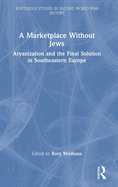 A Marketplace Without Jews: Aryanization and the Final Solution in Southeastern Europe
