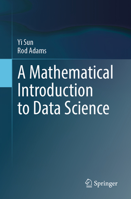 A Mathematical Introduction to Data Science - Sun, Yi, and Adams, Rod