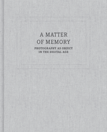 A Matter of Memory: Photography as Object in the Digital Age