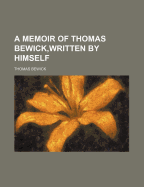 A Memoir of Thomas Bewick, Written by Himself