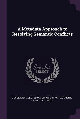 A Metadata Approach to Resolving Semantic Conflicts - Siegel, Michael D, and Sloan School of Management (Creator), and Madnick, Stuart E
