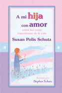 A Mi Hija Con Amor: Sobre Las Cosas Importantes de La Vida