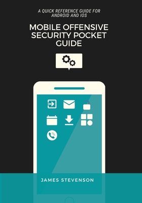 A Mobile Offensive Security Pocket Guide: A Quick Reference Guide For Android And iOS - Stevenson, James