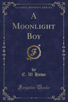 A Moonlight Boy (Classic Reprint) - Howe, E W