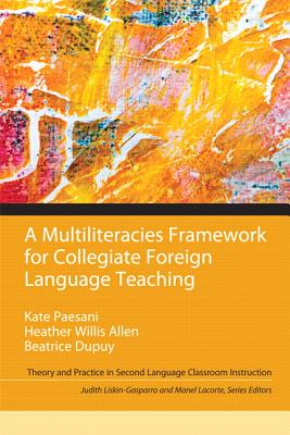 A Multiliteracies Framework for Collegiate Foreign Language Teaching - Paesani, Kate, and Dupuy, Beatrice, and Liskin-Gasparro, Judith
