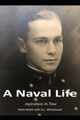 A Naval Life: Aspirations In Time - Whitehead, Dennis, and Walsh, Mark
