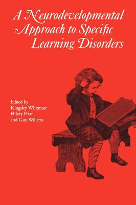 A Neurodevelopmental Approach to Specific Learning Disorders - Whitmore, Kingsley (Editor), and Hart, Hilary (Editor), and Willems, Guy (Editor)
