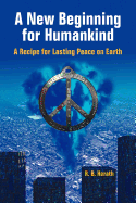 A New Beginning for Humankind: A Recipe for Lasting Peace on Earth
