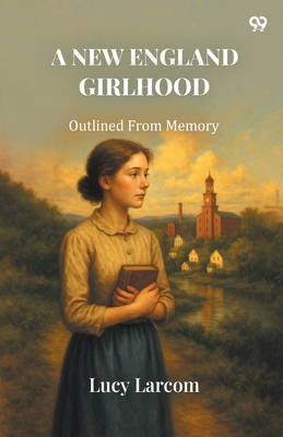A New England Girlhood Outlined From Memory - Larcom, Lucy