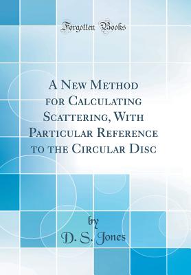 A New Method for Calculating Scattering, with Particular Reference to the Circular Disc (Classic Reprint) - Jones, D S