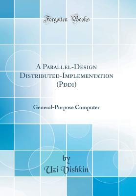 A Parallel-Design Distributed-Implementation (Pddi): General-Purpose Computer (Classic Reprint) - Vishkin, Uzi