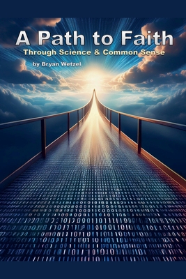 A Path to Faith through Science and Common Sense - Wetzel, Bryan