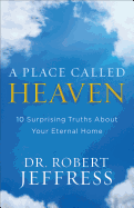 A Place Called Heaven: 10 Surprising Truths about Your Eternal Home