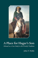 A Place for Hagars Son: Ishmael as a Case Study in the Priestly Tradition