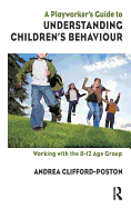 A Playworker's Guide to Understanding Children's Behaviour: Working with the 8-12 Age Group