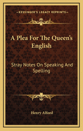 A Plea for the Queen's English: Stray Notes on Speaking and Spelling