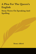 A Plea For The Queen's English: Stray Notes On Speaking And Spelling