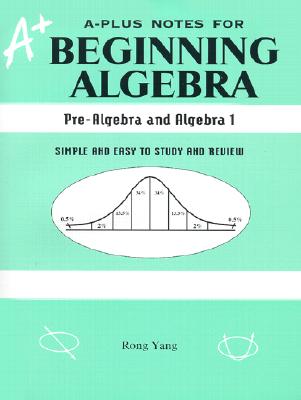 A-Plus Notes for Beginning Algebra: Pre-Algebra and Algebra I: Simple and Easy to Study and Review - Yang, Rong