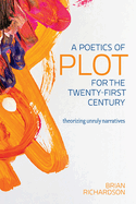 A Poetics of Plot for the Twenty-First Century: Theorizing Unruly Narratives