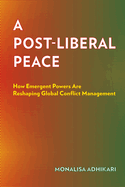 A Post-Liberal Peace: How Emergent Powers Are Reshaping Global Conflict Management