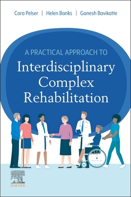 A Practical Approach to Interdisciplinary Complex Rehabilitation - Pelser, Cara (Editor), and Banks, Helen (Editor), and Bavikatte, Ganesh (Editor)