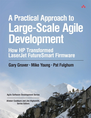 A Practical Approach to Large-Scale Agile Development: How HP Transformed LaserJet FutureSmart Firmware - Gruver, Gary, and Young, Mike, and Fulghum, Pat